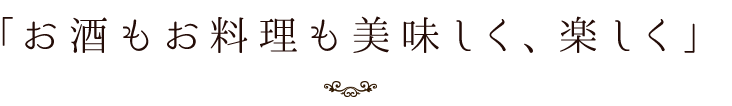「お酒もお料理も美味しく、楽しく」