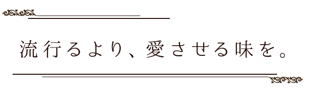 流行るより、愛させる味を。