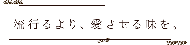 流行るより、愛させる味を。